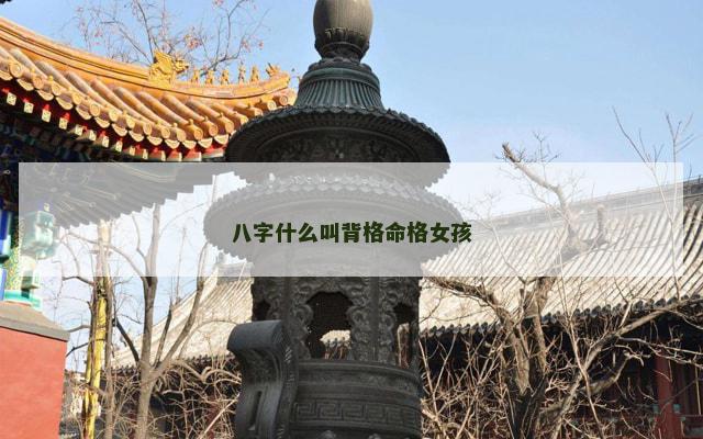 八字什么叫背格命格女孩