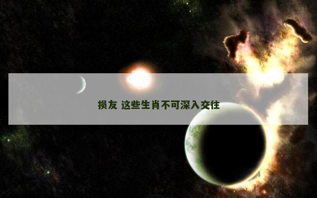 损友 这些生肖不可深入交往