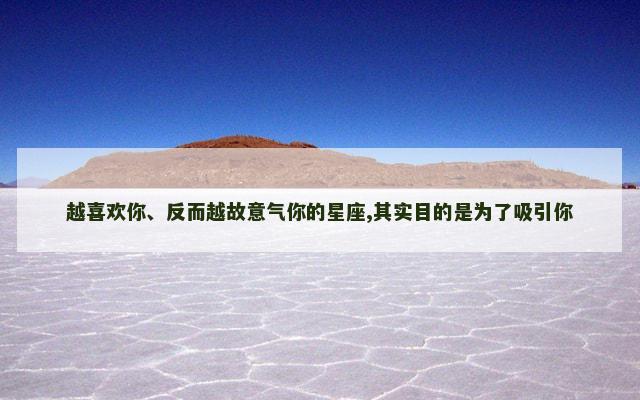 越喜欢你、反而越故意气你的星座,其实目的是为了吸引你