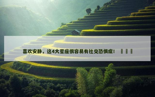 喜欢安静，这4大星座很容易有社交恐惧症！ ​​​