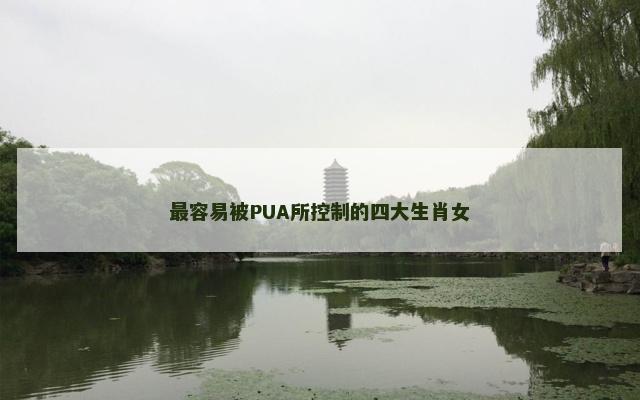最容易被PUA所控制的四大生肖女