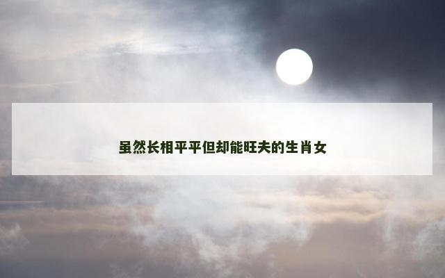 虽然长相平平但却能旺夫的生肖女