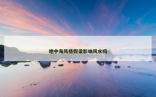 地中海风格假梁影响风水吗
