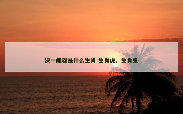 决一雌雄是什么生肖 生肖虎、生肖兔