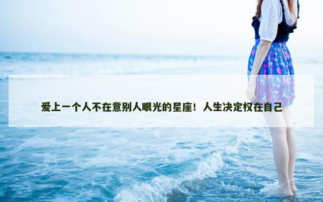 爱上一个人不在意别人眼光的星座！人生决定权在自己