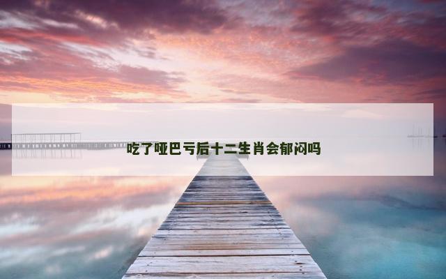 吃了哑巴亏后十二生肖会郁闷吗
