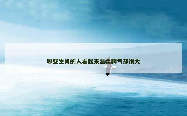 哪些生肖的人看起来温柔脾气却很大