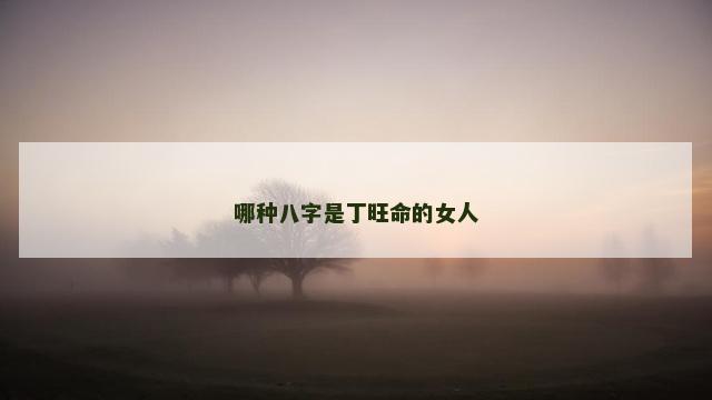 哪种八字是丁旺命的女人