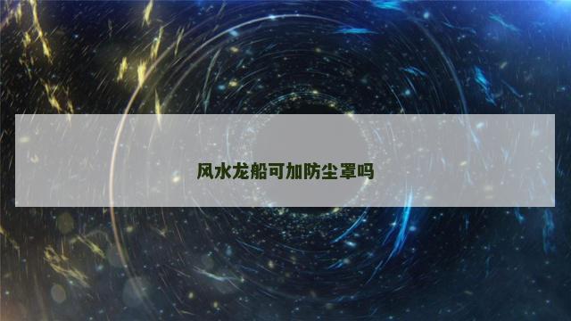 风水龙船可加防尘罩吗
