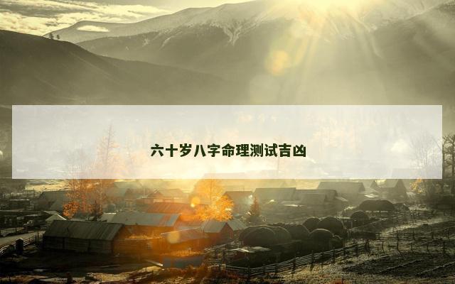 六十岁八字命理测试吉凶