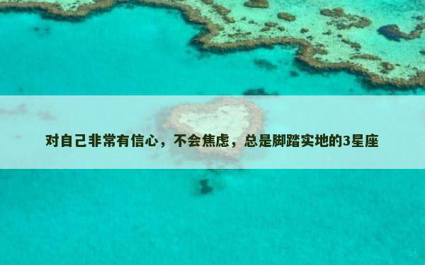 对自己非常有信心，不会焦虑，总是脚踏实地的3星座