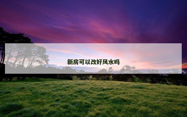 新房可以改好风水吗