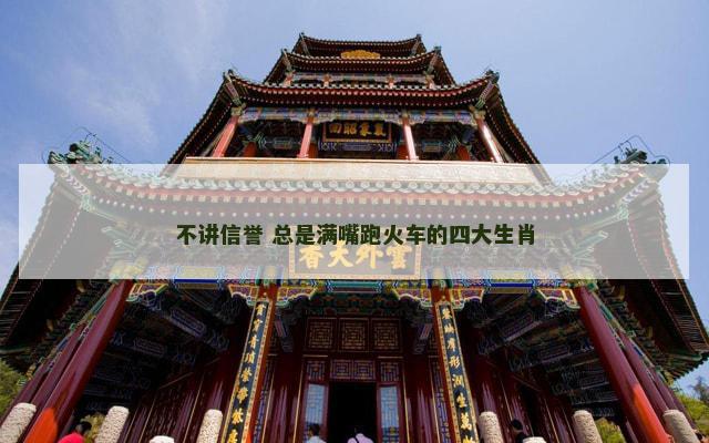不讲信誉 总是满嘴跑火车的四大生肖