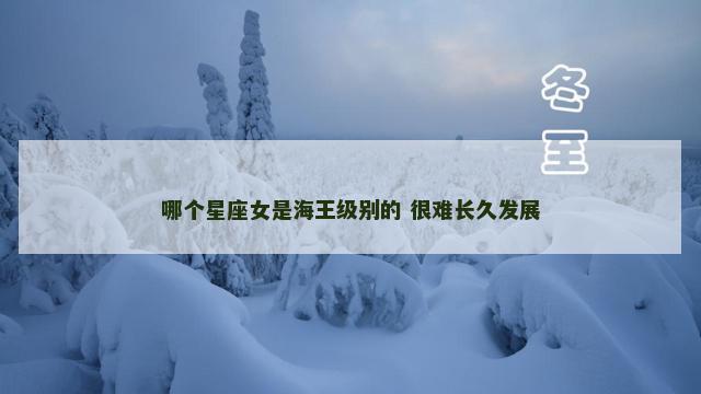 哪个星座女是海王级别的 很难长久发展