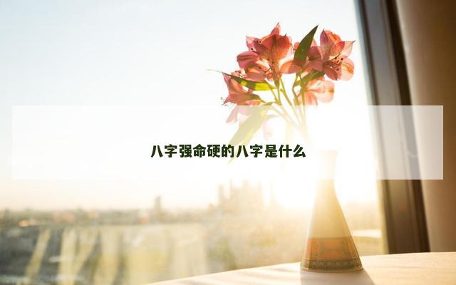八字强命硬的八字是什么