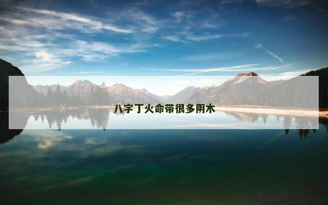 八字丁火命带很多阴木