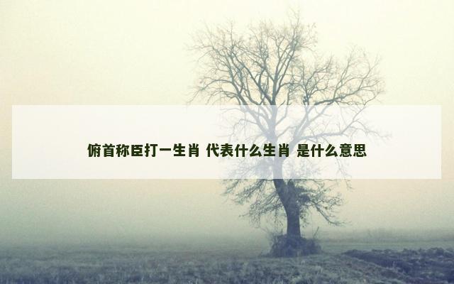 俯首称臣打一生肖 代表什么生肖 是什么意思