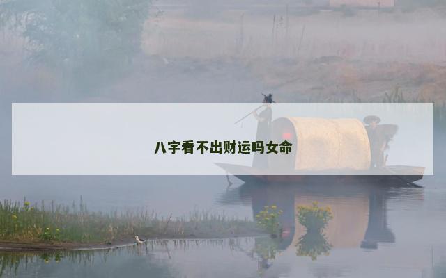 八字看不出财运吗女命