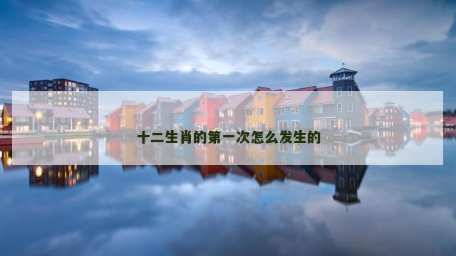 十二生肖的第一次怎么发生的