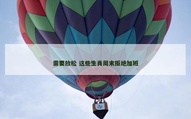 需要放松 这些生肖周末拒绝加班
