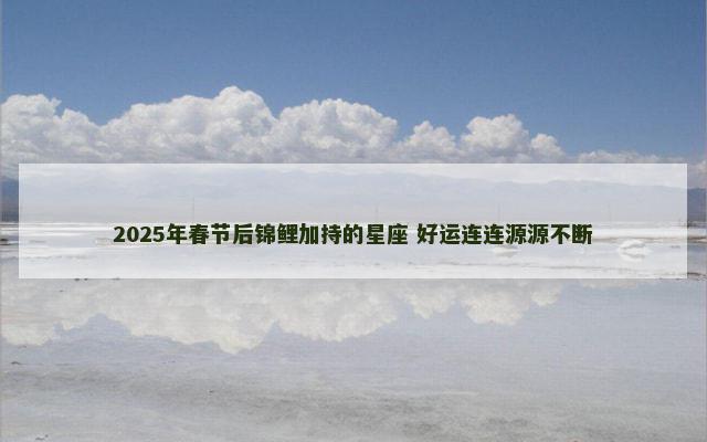 2025年春节后锦鲤加持的星座 好运连连源源不断