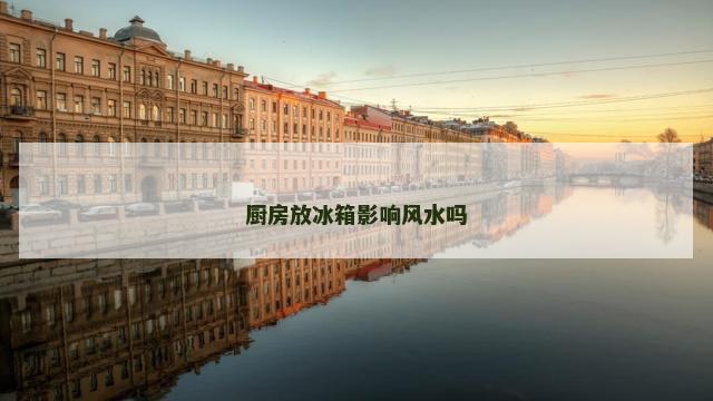 厨房放冰箱影响风水吗