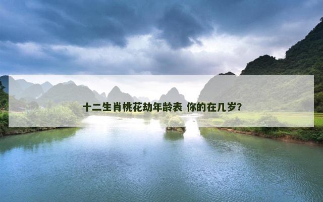 十二生肖桃花劫年龄表 你的在几岁？