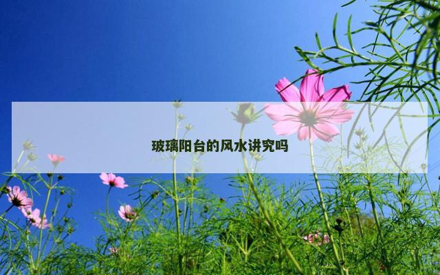 玻璃阳台的风水讲究吗