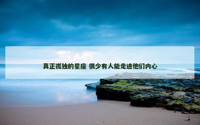真正孤独的星座 很少有人能走进他们内心