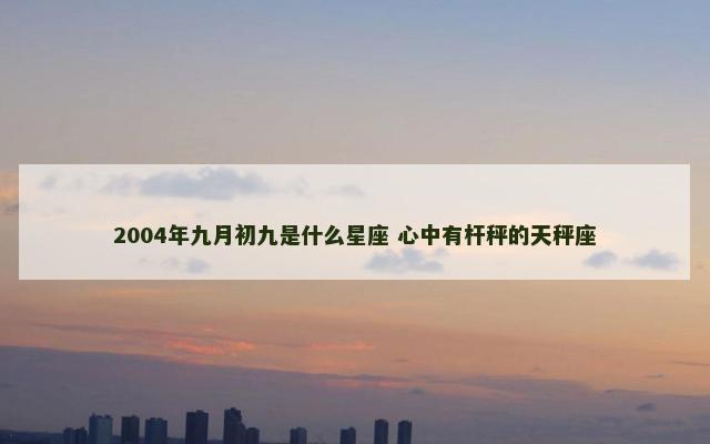 2004年九月初九是什么星座 心中有杆秤的天秤座
