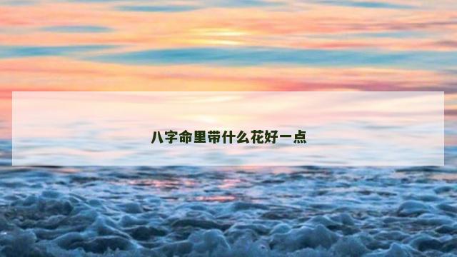 八字命里带什么花好一点