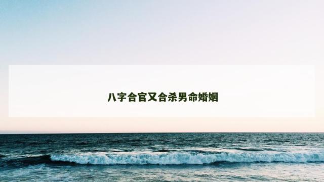 八字合官又合杀男命婚姻