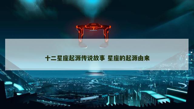 十二星座起源传说故事 星座的起源由来