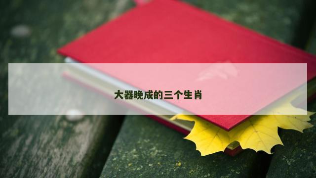 大器晚成的三个生肖