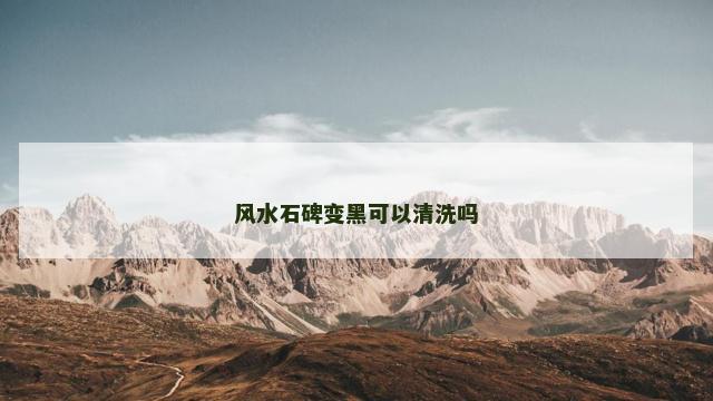 风水石碑变黑可以清洗吗