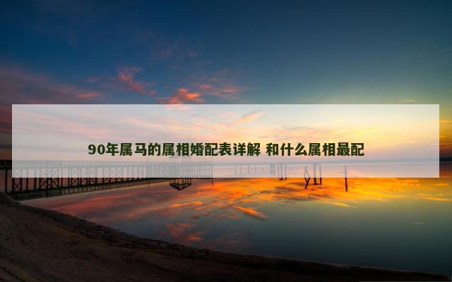90年属马的属相婚配表详解 和什么属相最配