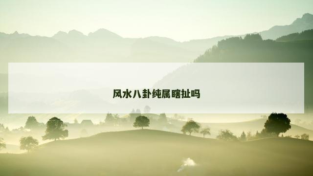 风水八卦纯属瞎扯吗
