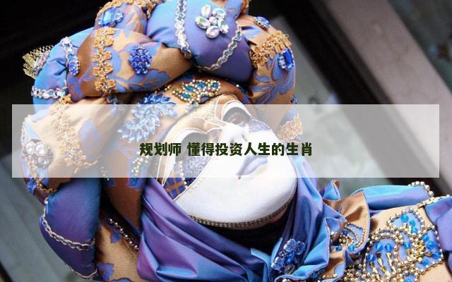 规划师 懂得投资人生的生肖