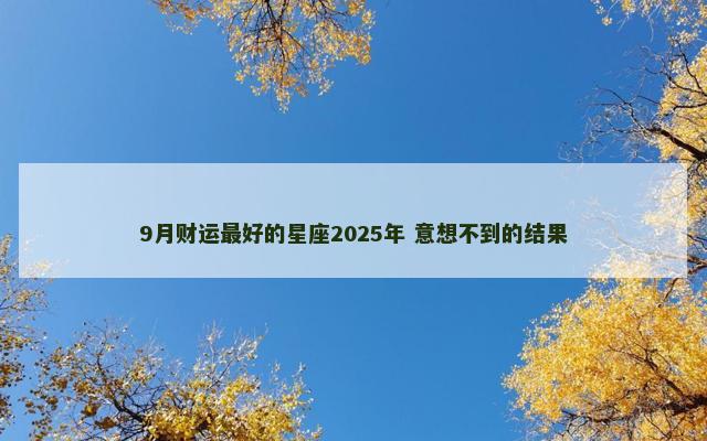 9月财运最好的星座2025年 意想不到的结果