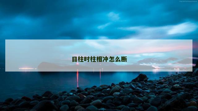 日柱时柱相冲怎么断