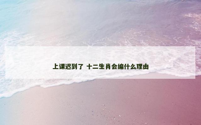 上课迟到了 十二生肖会编什么理由