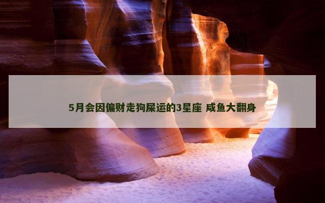 5月会因偏财走狗屎运的3星座 咸鱼大翻身