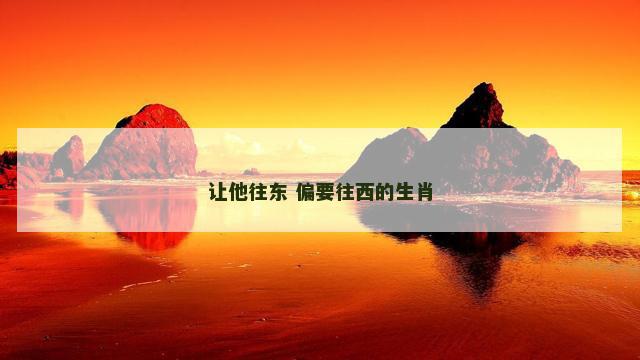 让他往东 偏要往西的生肖