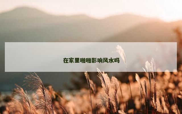 在家里啪啪影响风水吗
