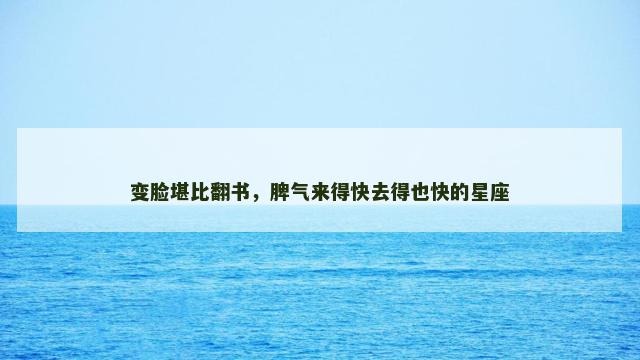 变脸堪比翻书，脾气来得快去得也快的星座