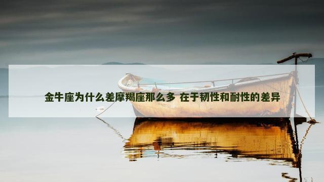 金牛座为什么差摩羯座那么多 在于韧性和耐性的差异
