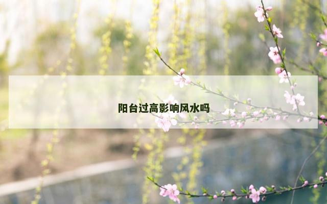 阳台过高影响风水吗