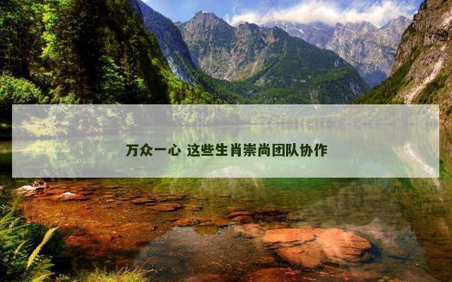 万众一心 这些生肖崇尚团队协作