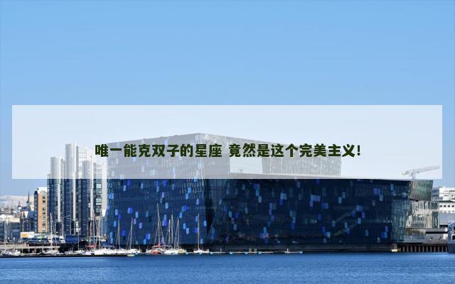 唯一能克双子的星座 竟然是这个完美主义！
