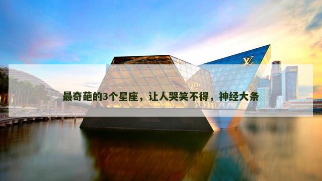 最奇葩的3个星座，让人哭笑不得，神经大条
